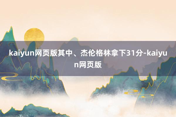 kaiyun網頁版其中、杰倫格林拿下31分-kaiyun網頁版