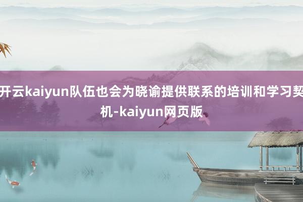 開云kaiyun隊伍也會為曉諭提供聯(lián)系的培訓和學習契機-kaiyun網(wǎng)頁版