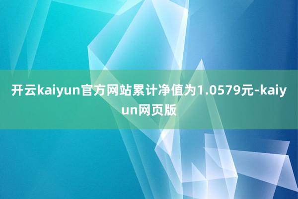 開云kaiyun官方網站累計凈值為1.0579元-kaiyu