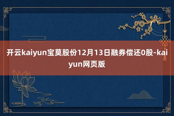 開云kaiyun寶莫股份12月13日融券償還0股-kaiyu
