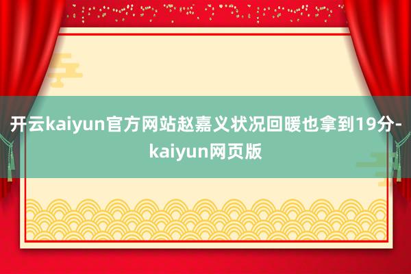 開(kāi)云kaiyun官方網(wǎng)站趙嘉義狀況回暖也拿到19分-kaiy