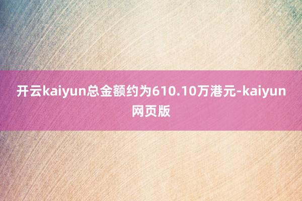 開(kāi)云kaiyun總金額約為610.10萬(wàn)港元-kaiyun網(wǎng)