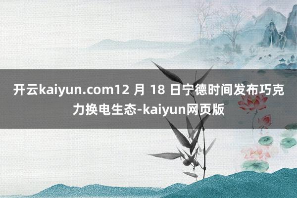 開云kaiyun.com12 月 18 日寧德時間發(fā)布巧克力