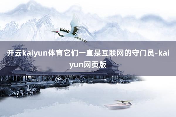 開云kaiyun體育它們一直是互聯網的守門員-kaiyun網頁版