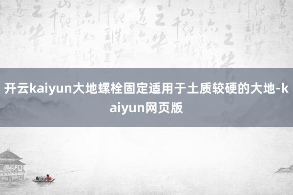 開云kaiyun大地螺栓固定適用于土質較硬的大地-kaiyu