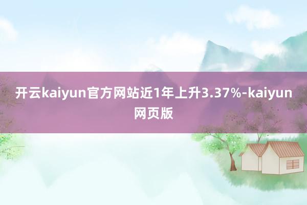 開(kāi)云kaiyun官方網(wǎng)站近1年上升3.37%-kaiyun網(wǎng)