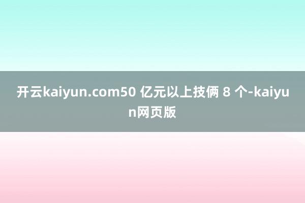 開云kaiyun.com50 億元以上技倆 8 個-kaiyun網頁版