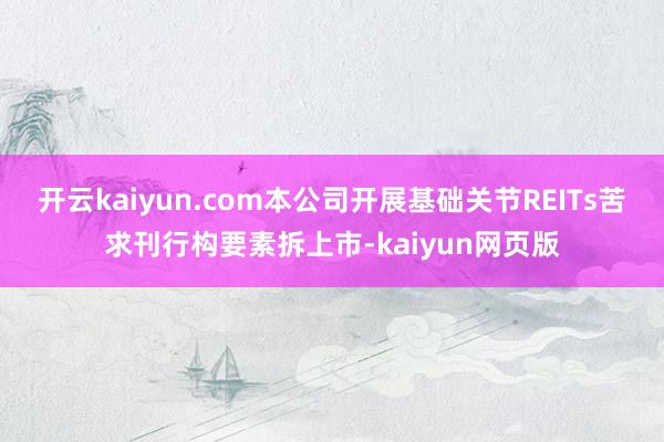 開云kaiyun.com本公司開展基礎關節REITs苦求刊行構要素拆上市-kaiyun網頁版
