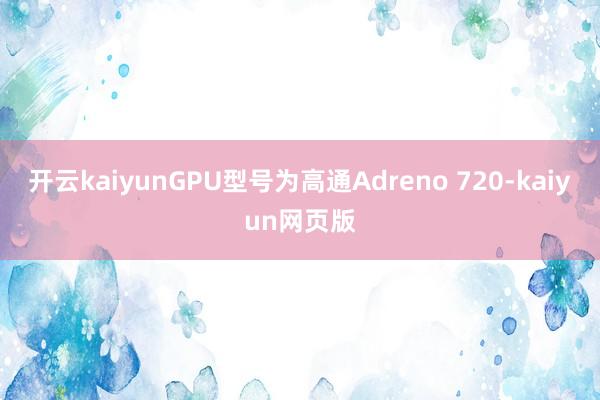 開云kaiyunGPU型號為高通Adreno 720-kai