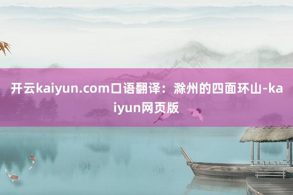 開云kaiyun.com口語翻譯：滁州的四面環山-kaiyu