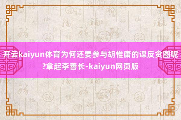 開云kaiyun體育為何還要參與胡惟庸的謀反貪圖呢?拿起李善