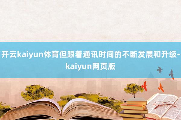 開云kaiyun體育但跟著通訊時(shí)間的不斷發(fā)展和升級(jí)-kaiy