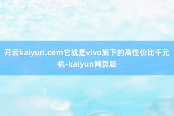 開云kaiyun.com它就是vivo旗下的高性價(jià)比千元機(jī)-