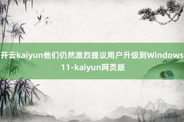 開云kaiyun他們?nèi)匀患ち姨嶙h用戶升級(jí)到Windows 1