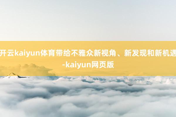 開云kaiyun體育帶給不雅眾新視角、新發現和新機遇-kaiyun網頁版