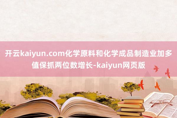 開云kaiyun.com化學原料和化學成品制造業加多值保抓兩
