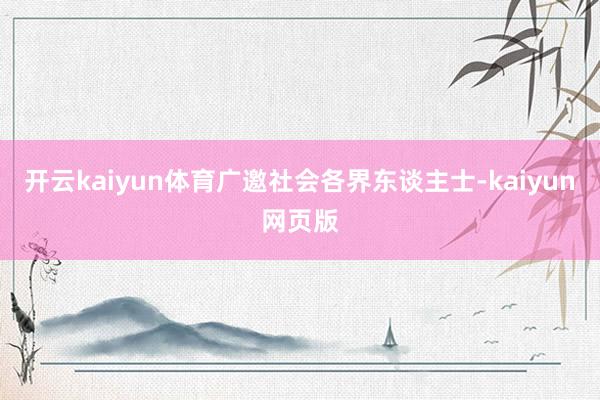 開云kaiyun體育廣邀社會(huì)各界東談主士-kaiyun網(wǎng)頁(yè)版