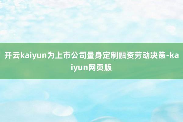 開云kaiyun為上市公司量身定制融資勞動(dòng)決策-kaiyun網(wǎng)頁版