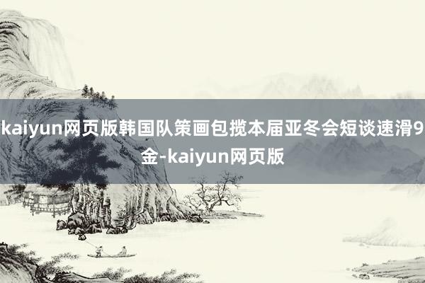 kaiyun網(wǎng)頁版韓國隊(duì)策畫包攬本屆亞冬會(huì)短談速滑9金-ka