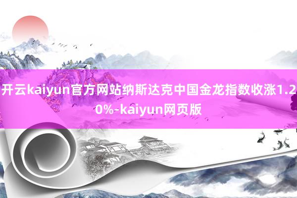 開云kaiyun官方網站納斯達克中國金龍指數收漲1.20%-