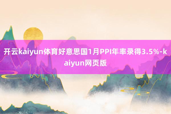 開云kaiyun體育好意思國1月PPI年率錄得3.5%-ka